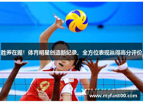 胜券在握！体育明星创造新纪录，全方位表现赢得高分评价