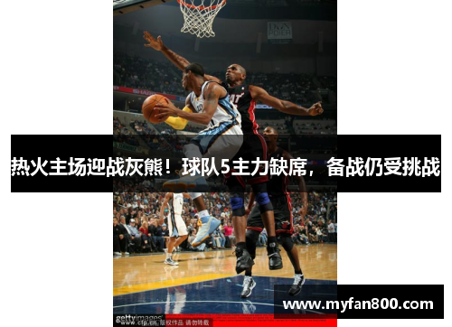 热火主场迎战灰熊！球队5主力缺席，备战仍受挑战